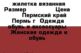 жилетка вязанная Размер: 46–48 (L) › Цена ­ 500 - Пермский край, Пермь г. Одежда, обувь и аксессуары » Женская одежда и обувь   